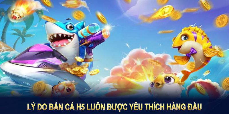 Khám phá những ưu điểm nổi bật của game bắn cá H5